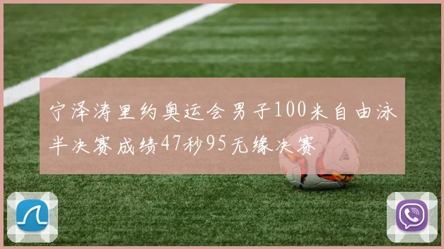 宁泽涛里约奥运会男子100米自由泳半决赛成绩47秒95无缘决赛