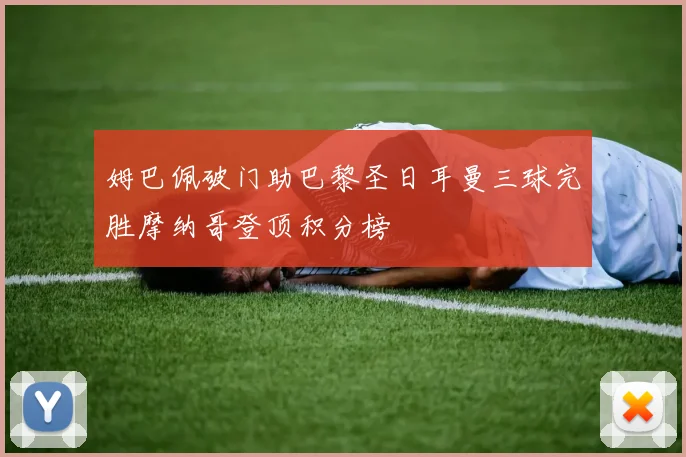 姆巴佩破门助巴黎圣日耳曼三球完胜摩纳哥登顶积分榜