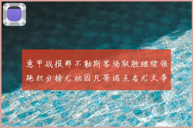 意甲战报那不勒斯客场取胜继续领跑积分榜尤动因凡蒂诺点名尤文争冠压力加大