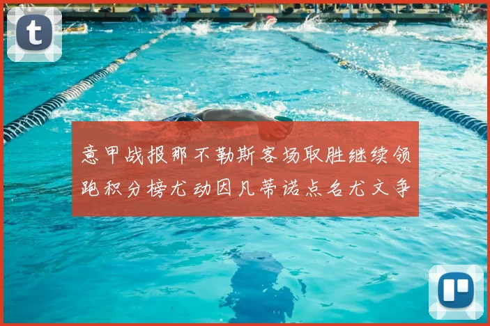 意甲战报那不勒斯客场取胜继续领跑积分榜尤动因凡蒂诺点名尤文争冠压力加大