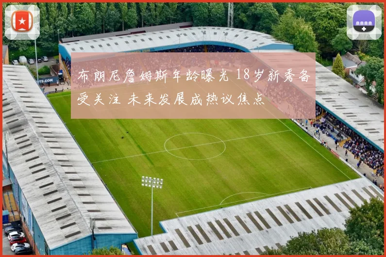 布朗尼詹姆斯年龄曝光 18岁新秀备受关注 未来发展成热议焦点