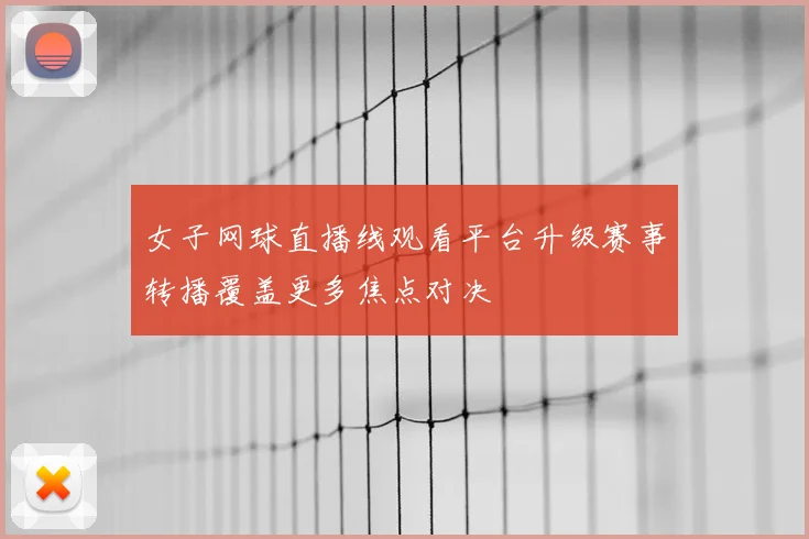 女子网球直播线观看平台升级赛事转播覆盖更多焦点对决
