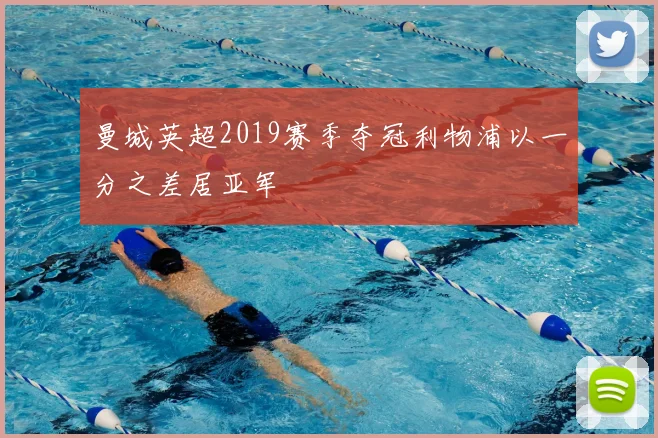 曼城英超2019赛季夺冠利物浦以一分之差居亚军