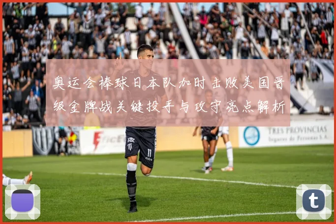 奥运会棒球日本队加时击败美国晋级金牌战关键投手与攻守亮点解析