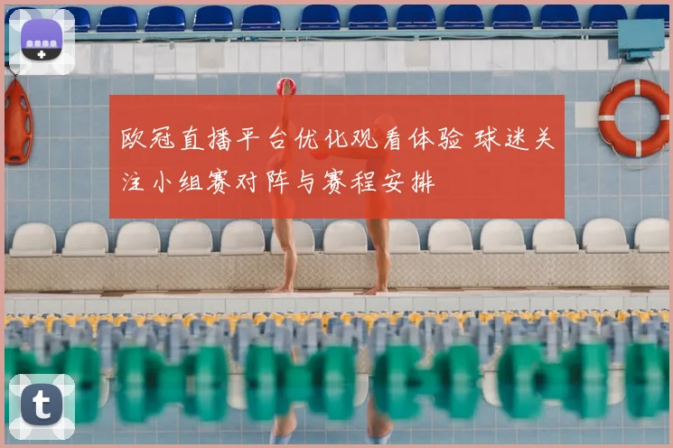 欧冠直播平台优化观看体验 球迷关注小组赛对阵与赛程安排