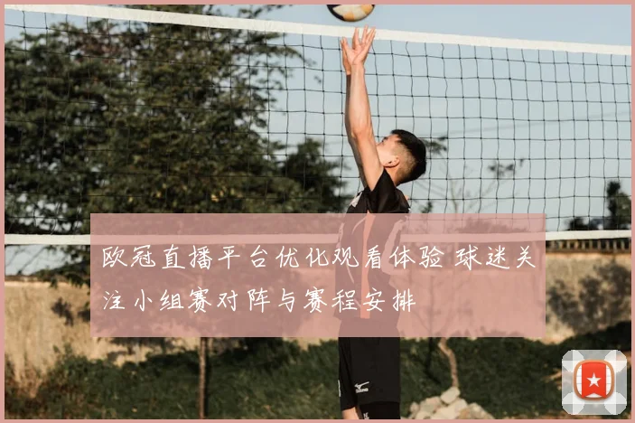 欧冠直播平台优化观看体验 球迷关注小组赛对阵与赛程安排