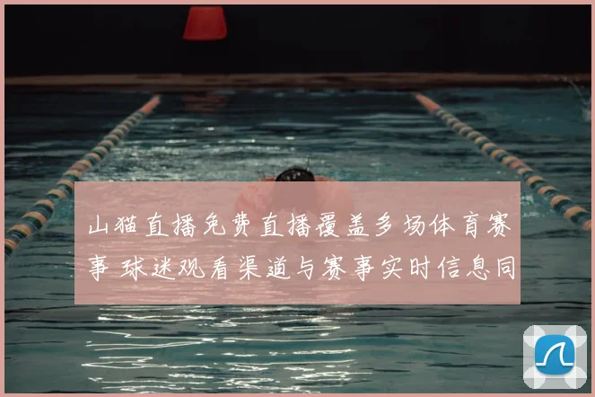 山猫直播免费直播覆盖多场体育赛事 球迷观看渠道与赛事实时信息同步更新