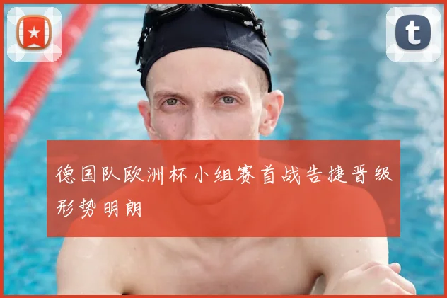 德国队欧洲杯小组赛首战告捷晋级形势明朗