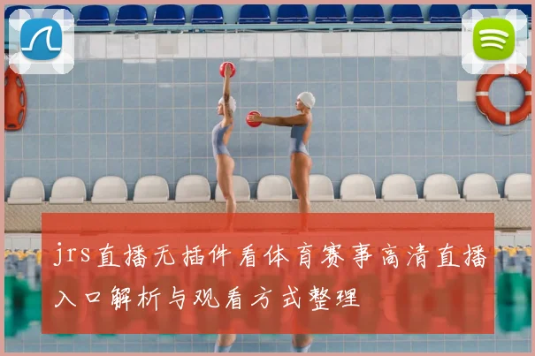 jrs直播无插件看体育赛事高清直播入口解析与观看方式整理