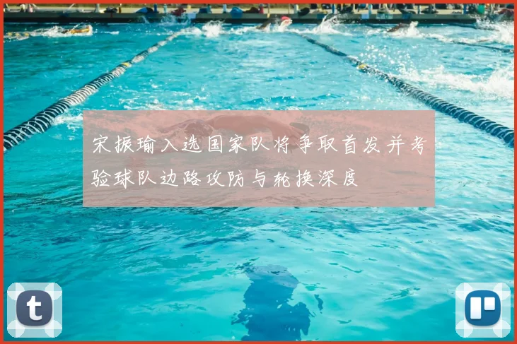 宋振瑜入选国家队将争取首发并考验球队边路攻防与轮换深度