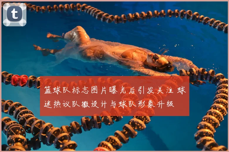 篮球队标志图片曝光后引发关注 球迷热议队徽设计与球队形象升级