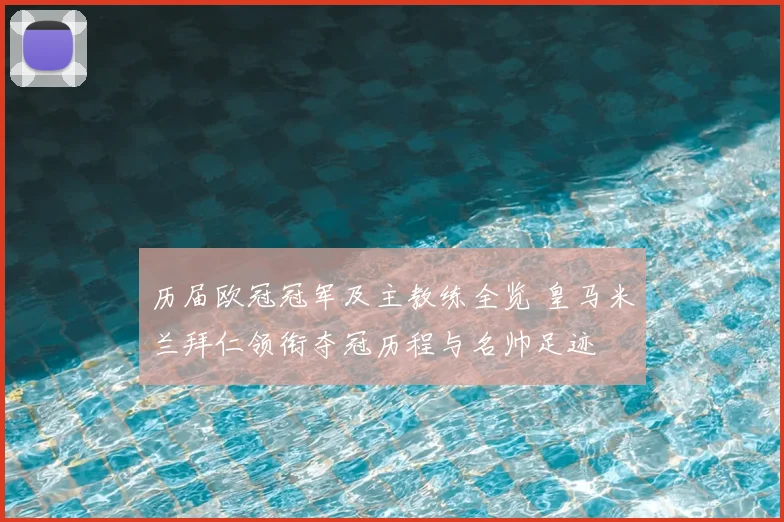 历届欧冠冠军及主教练全览 皇马米兰拜仁领衔夺冠历程与名帅足迹