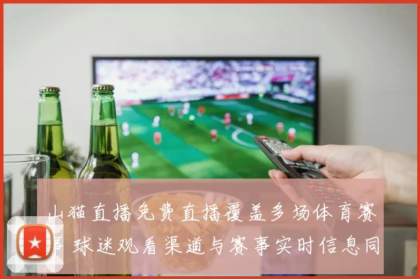 山猫直播免费直播覆盖多场体育赛事 球迷观看渠道与赛事实时信息同步更新