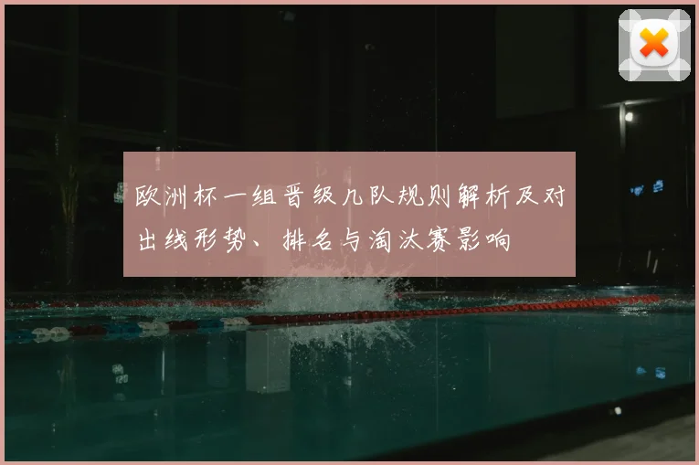 欧洲杯一组晋级几队规则解析及对出线形势、排名与淘汰赛影响
