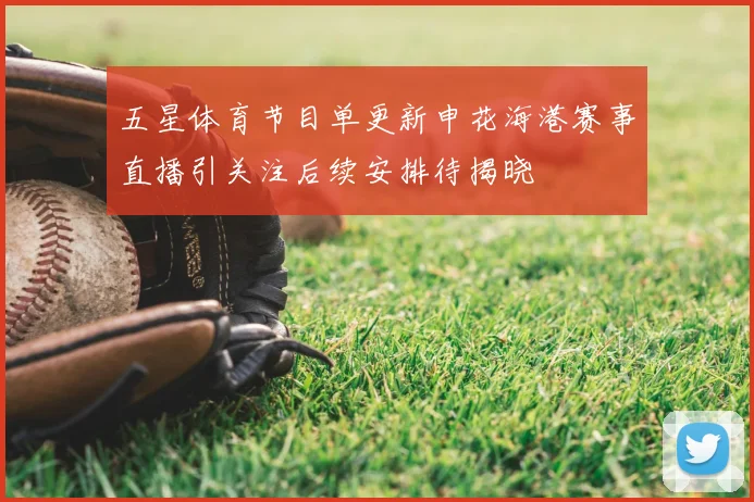 五星体育节目单更新申花海港赛事直播引关注后续安排待揭晓