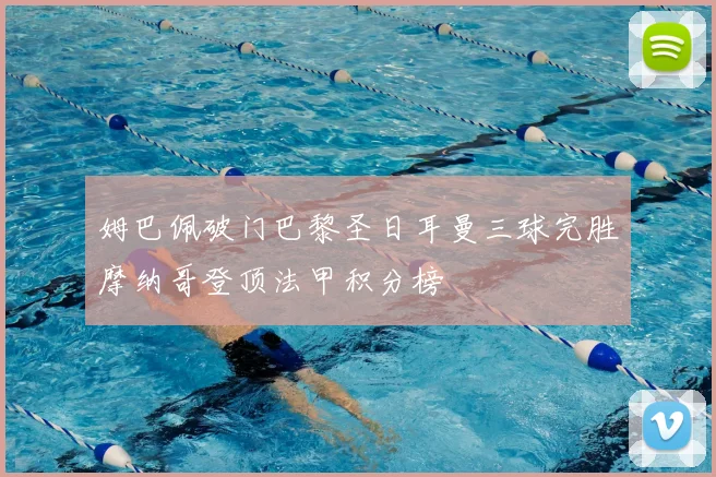 姆巴佩破门巴黎圣日耳曼三球完胜摩纳哥登顶法甲积分榜