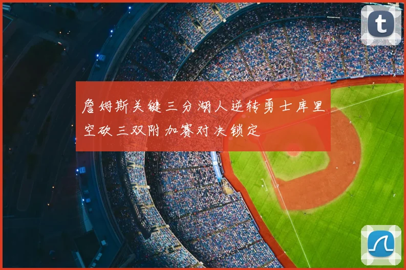 詹姆斯关键三分湖人逆转勇士库里空砍三双附加赛对决锁定