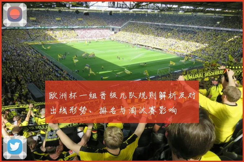 欧洲杯一组晋级几队规则解析及对出线形势、排名与淘汰赛影响