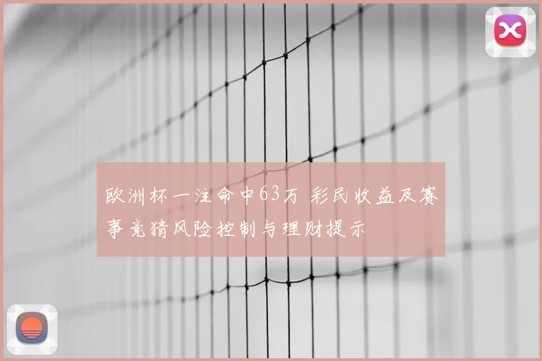 欧洲杯一注命中63万 彩民收益及赛事竞猜风险控制与理财提示