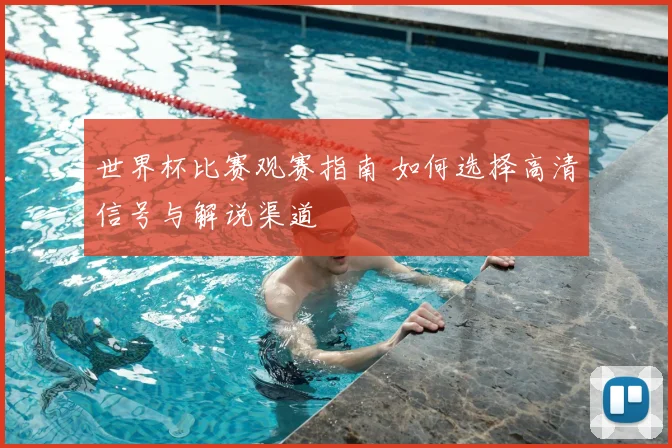 世界杯比赛观赛指南 如何选择高清信号与解说渠道