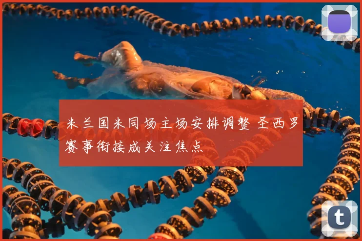 米兰国米同场主场安排调整 圣西罗赛事衔接成关注焦点