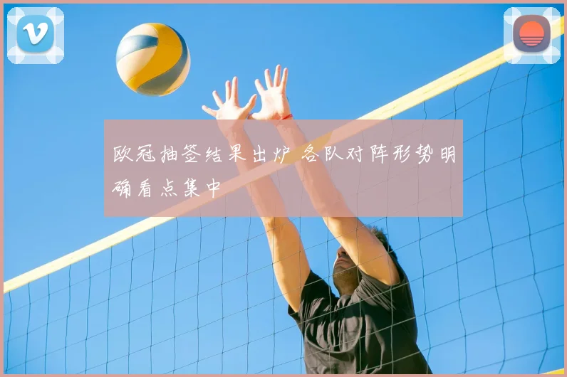 欧冠抽签结果出炉 各队对阵形势明确看点集中