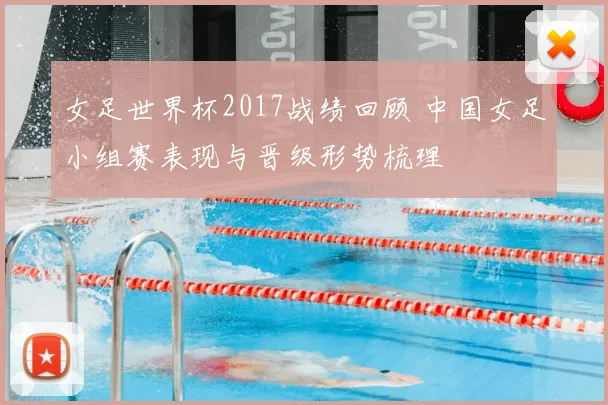 女足世界杯2017战绩回顾 中国女足小组赛表现与晋级形势梳理