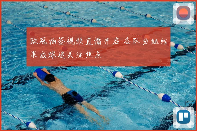 欧冠抽签视频直播开启 各队分组结果成球迷关注焦点