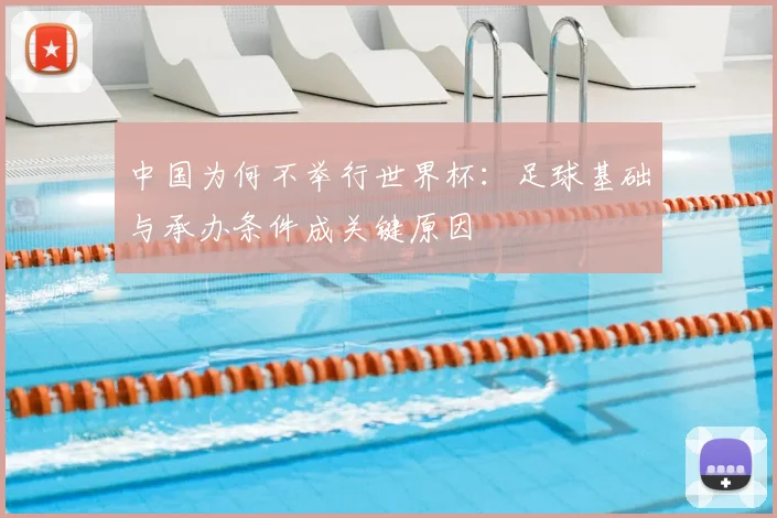 中国为何不举行世界杯：足球基础与承办条件成关键原因
