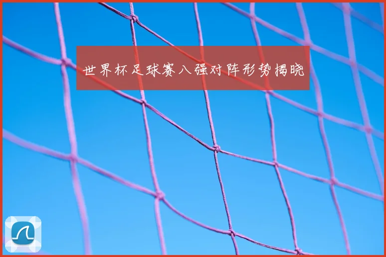 世界杯足球赛八强对阵形势揭晓
