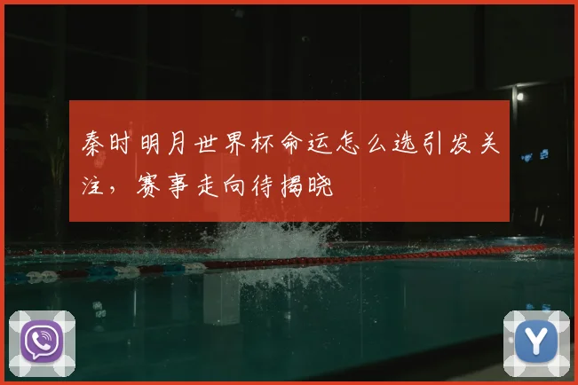 秦时明月世界杯命运怎么选引发关注，赛事走向待揭晓