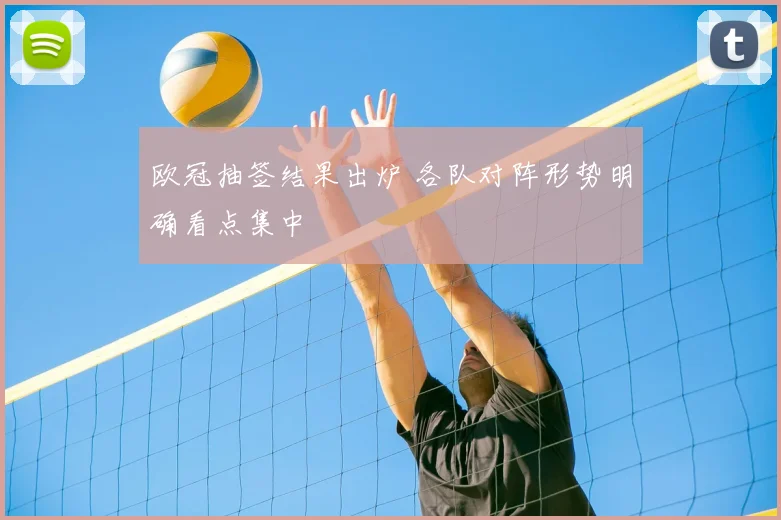 欧冠抽签结果出炉 各队对阵形势明确看点集中