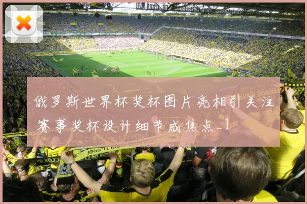 俄罗斯世界杯奖杯图片亮相引关注 赛事奖杯设计细节成焦点_1