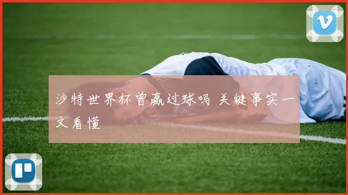 沙特世界杯曾赢过球吗 关键事实一文看懂