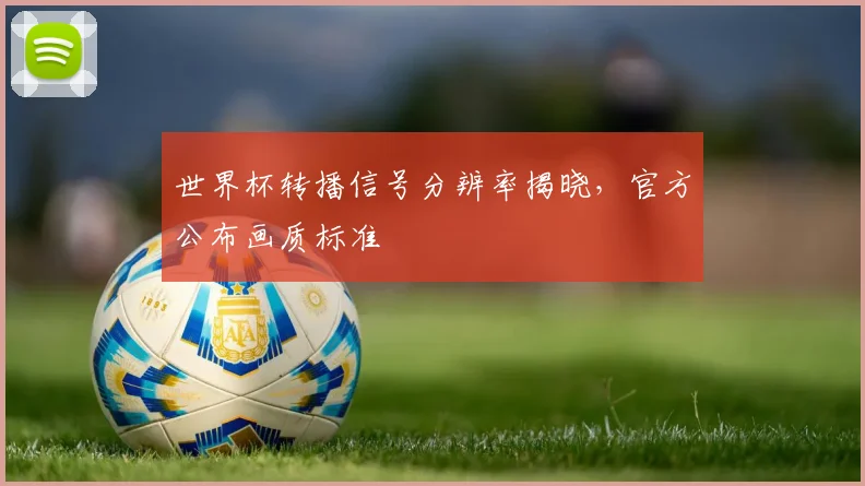 世界杯转播信号分辨率揭晓,官方公布画质标准