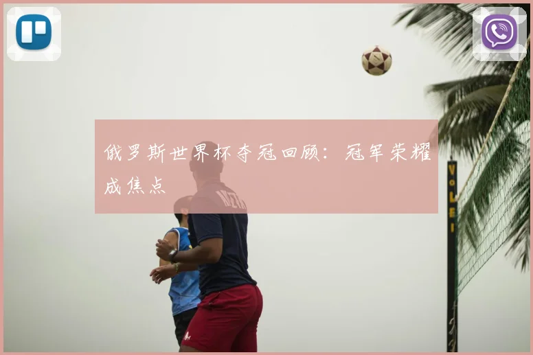 俄罗斯世界杯夺冠回顾:冠军荣耀成焦点